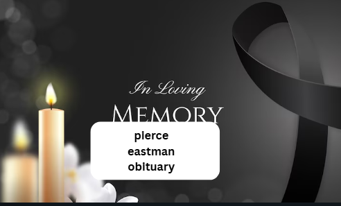 pierce eastman obituary pierce eastman obituary